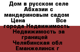 Дом в русском селе Абхазии с мандариновым садом › Цена ­ 1 000 000 - Все города Недвижимость » Недвижимость за границей   . Челябинская обл.,Еманжелинск г.